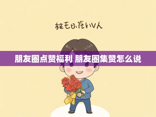 朋友圈点赞福利 朋友圈集赞怎么说