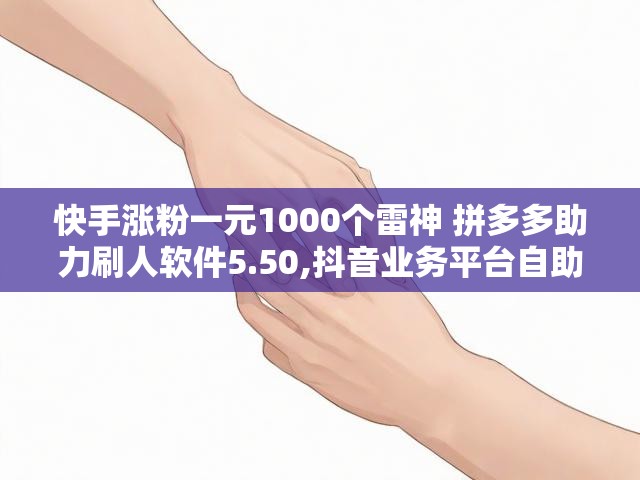 快手涨粉一元1000个雷神 拼多多助力刷人软件5.50,抖音业务平台自助