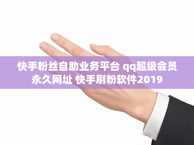 快手粉丝自助业务平台 qq超级会员永久网址 快手刷粉软件2019