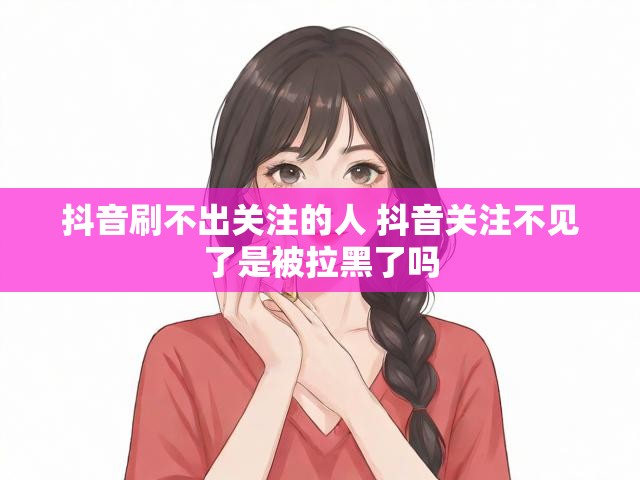 抖音刷不出关注的人 抖音关注不见了是被拉黑了吗