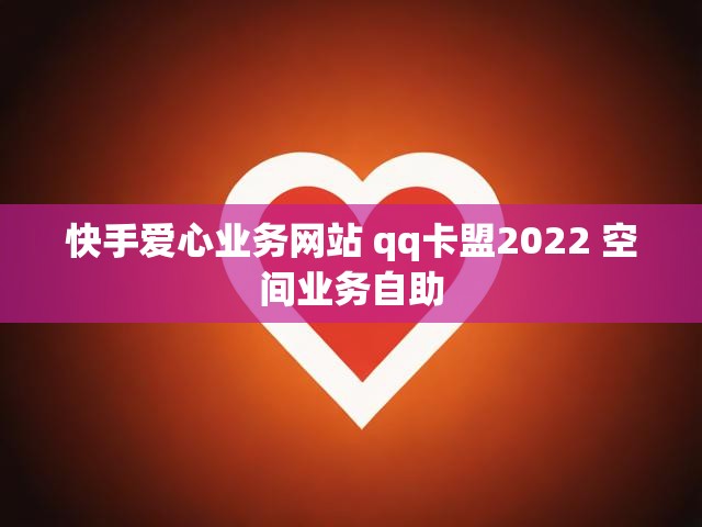快手爱心业务网站 qq卡盟2022 空间业务自助