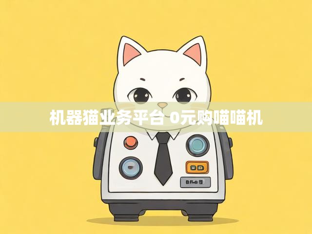 机器猫业务平台 0元购喵喵机
