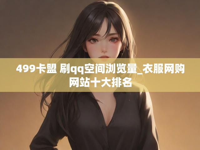499卡盟 刷qq空间浏览量_衣服网购网站十大排名