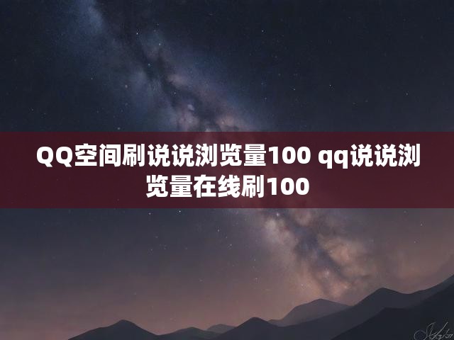 QQ空间刷说说浏览量100 qq说说浏览量在线刷100