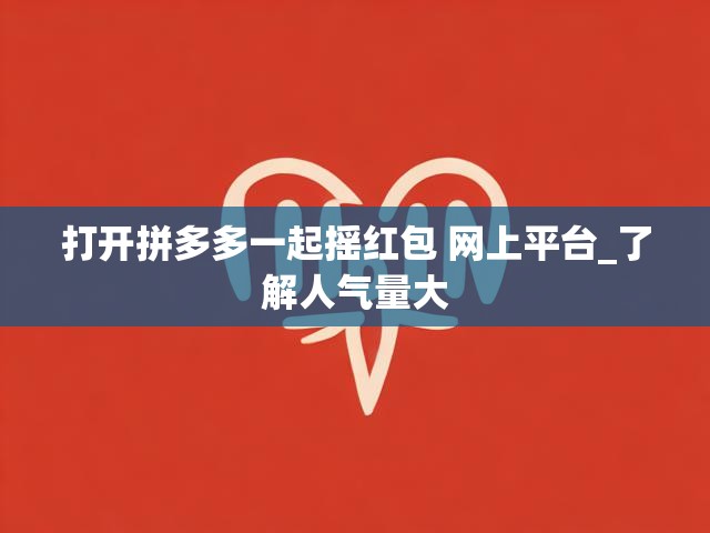 打开拼多多一起摇红包 网上平台_了解人气量大