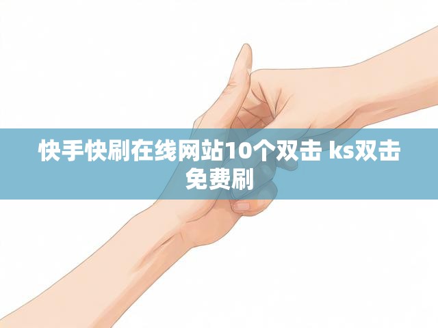 快手快刷在线网站10个双击 ks双击免费刷