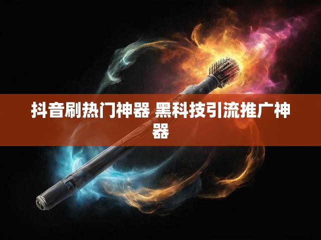 抖音刷热门神器 黑科技引流推广神器