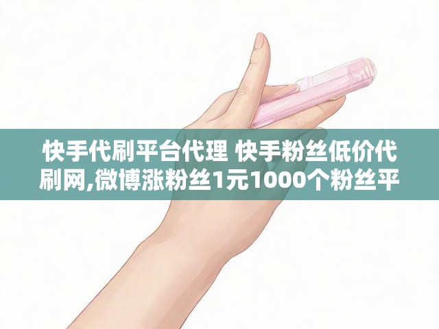快手代刷平台代理 快手粉丝低价代刷网,微博涨粉丝1元1000个粉丝平台