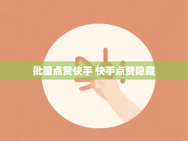 批量点赞快手 快手点赞隐藏