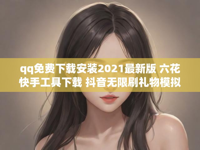 qq免费下载安装2021最新版 六花快手工具下载 抖音无限刷礼物模拟器