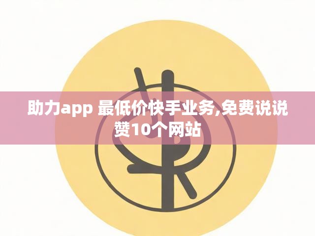 助力app 最低价快手业务,免费说说赞10个网站