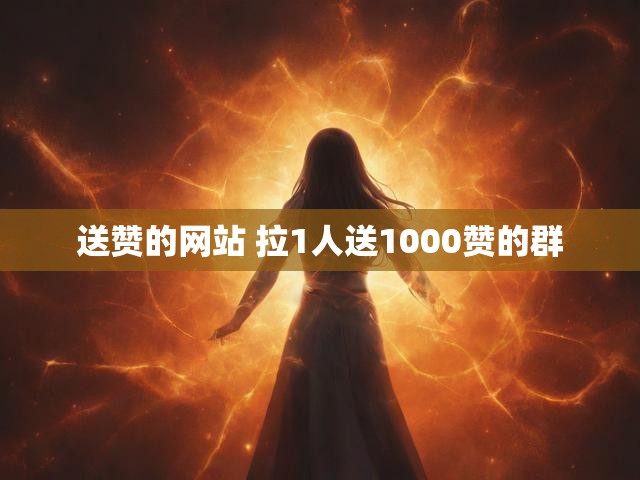 送赞的网站 拉1人送1000赞的群