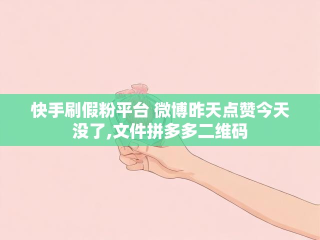 快手刷假粉平台 微博昨天点赞今天没了,文件拼多多二维码