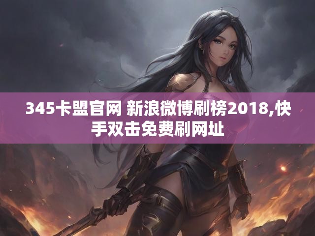 345卡盟官网 新浪微博刷榜2018,快手双击免费刷网址