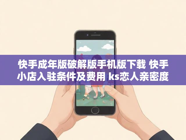 快手成年版破解版手机版下载 快手小店入驻条件及费用 ks恋人亲密度自助下单