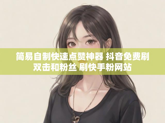 简易自制快速点赞神器 抖音免费刷双击和粉丝 刷快手粉网站