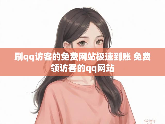 刷qq访客的免费网站极速到账 免费领访客的qq网站