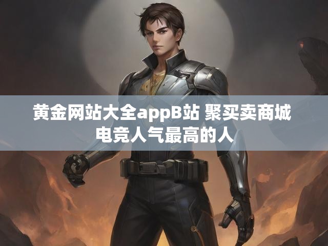 黄金网站大全appB站 聚买卖商城 电竞人气最高的人