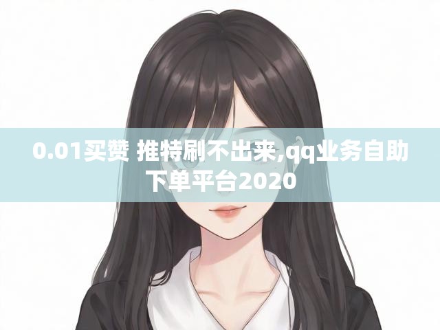 0.01买赞 推特刷不出来,qq业务自助下单平台2020