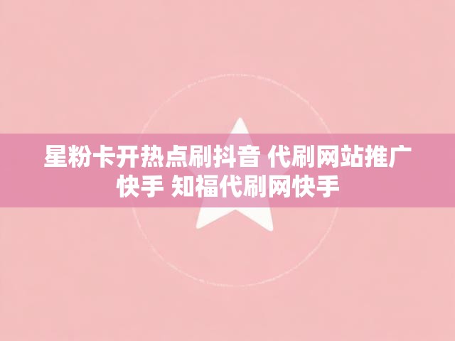 星粉卡开热点刷抖音 代刷网站推广快手 知福代刷网快手
