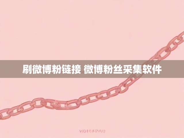 刷微博粉链接 微博粉丝采集软件