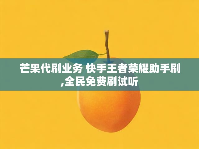 芒果代刷业务 快手王者荣耀助手刷,全民免费刷试听