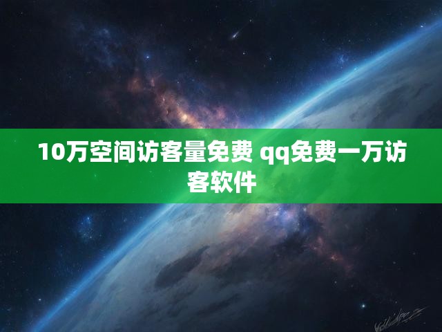 10万空间访客量免费 qq免费一万访客软件