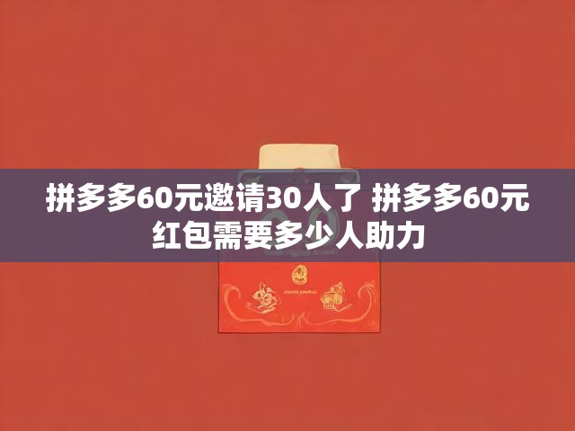 拼多多60元邀请30人了 拼多多60元红包需要多少人助力