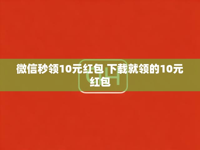 微信秒领10元红包 下载就领的10元红包