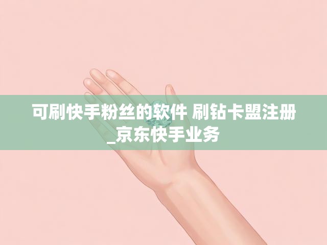 可刷快手粉丝的软件 刷钻卡盟注册_京东快手业务
