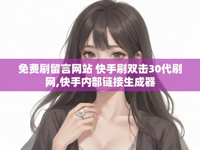 免费刷留言网站 快手刷双击30代刷网,快手内部链接生成器