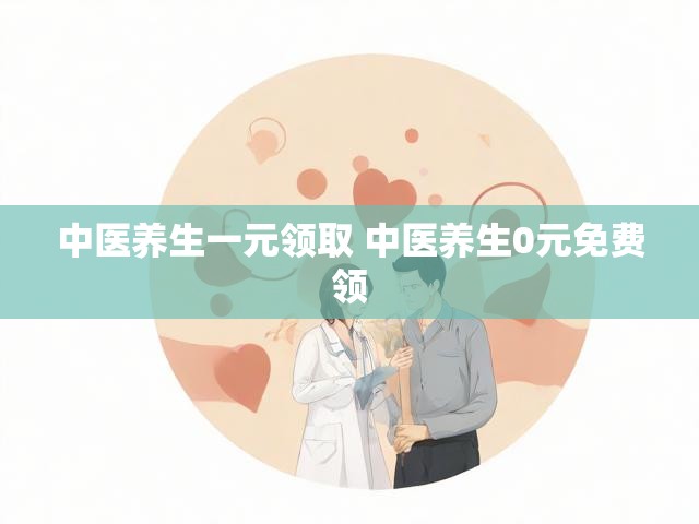 中医养生一元领取 中医养生0元免费领