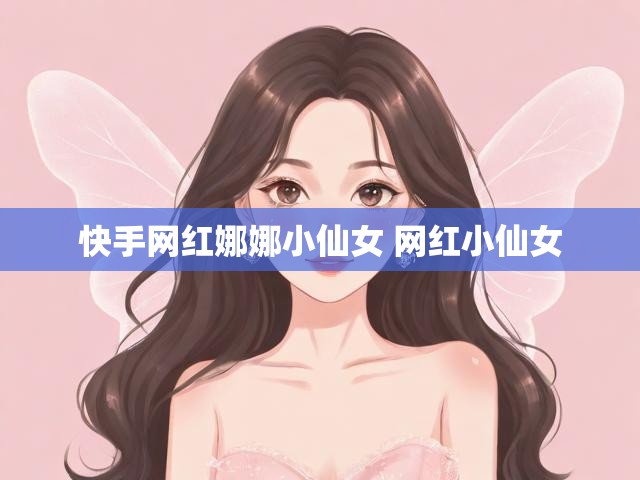 快手网红娜娜小仙女 网红小仙女