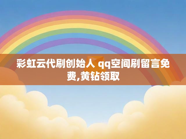 彩虹云代刷创始人 qq空间刷留言免费,黄钻领取