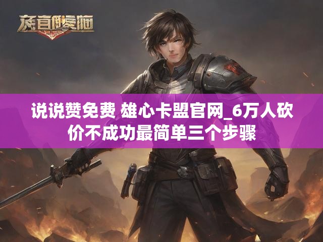 说说赞免费 雄心卡盟官网_6万人砍价不成功最简单三个步骤