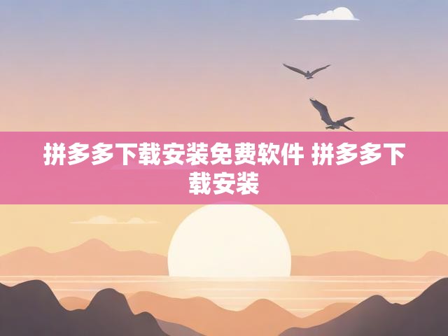 拼多多下载安装免费软件 拼多多下载安装