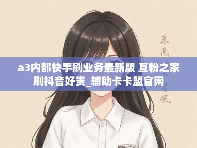a3内部快手刷业务最新版 互粉之家刷抖音好贵_辅助卡卡盟官网