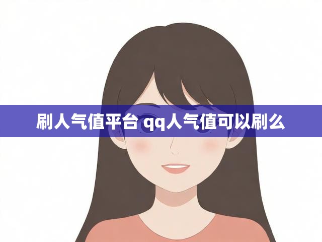 刷人气值平台 qq人气值可以刷么