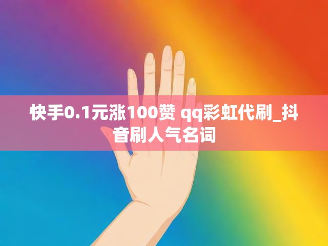 快手0.1元涨100赞 qq彩虹代刷_抖音刷人气名词