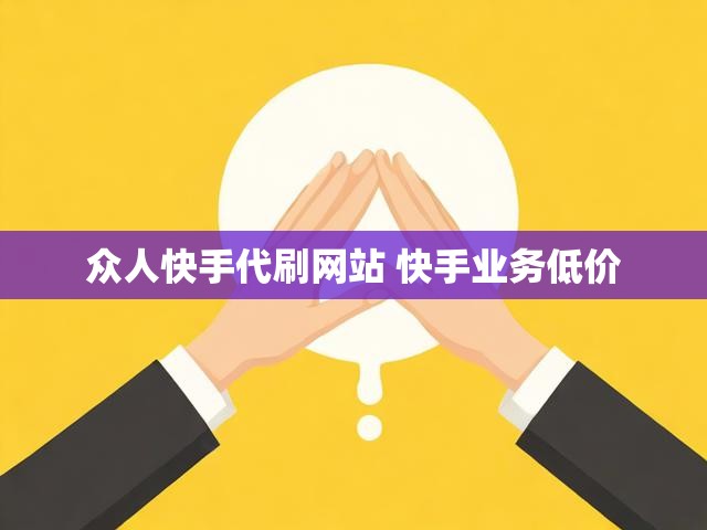 众人快手代刷网站 快手业务低价
