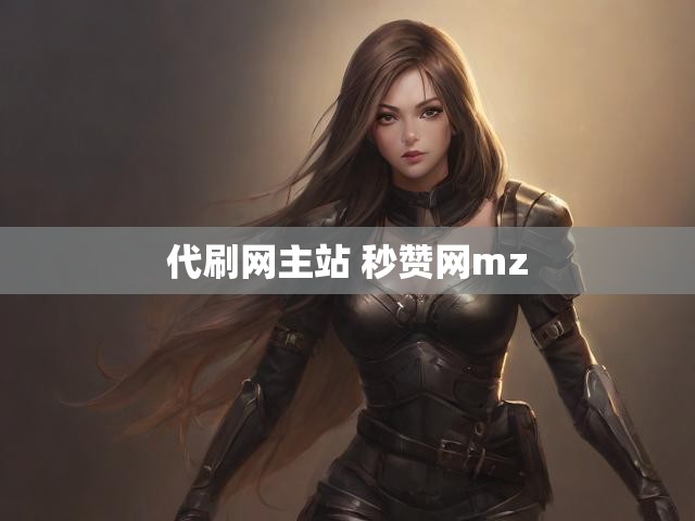 代刷网主站 秒赞网mz