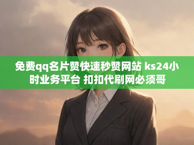 免费qq名片赞快速秒赞网站 ks24小时业务平台 扣扣代刷网必须哥
