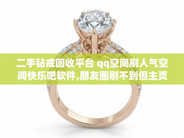 二手钻戒回收平台 qq空间刷人气空间快乐吧软件,朋友圈刷不到但主页可以看到