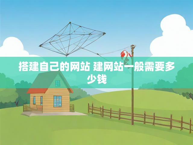 搭建自己的网站 建网站一般需要多少钱
