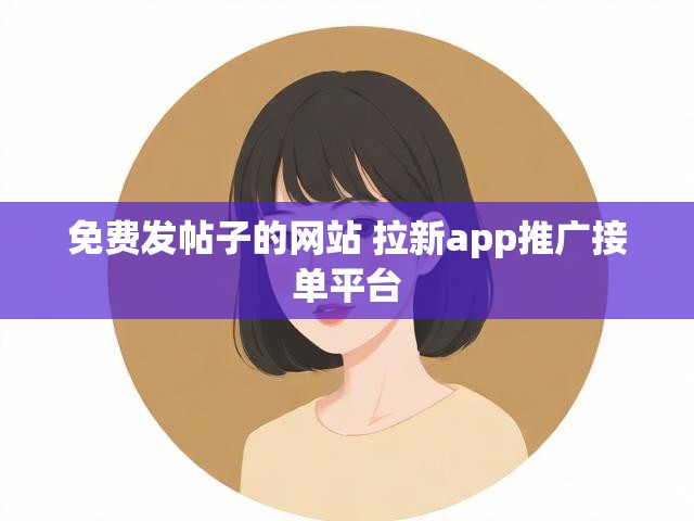 免费发帖子的网站 拉新app推广接单平台