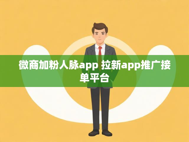 微商加粉人脉app 拉新app推广接单平台
