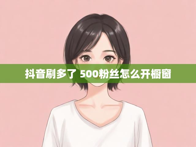 抖音刷多了 500粉丝怎么开橱窗