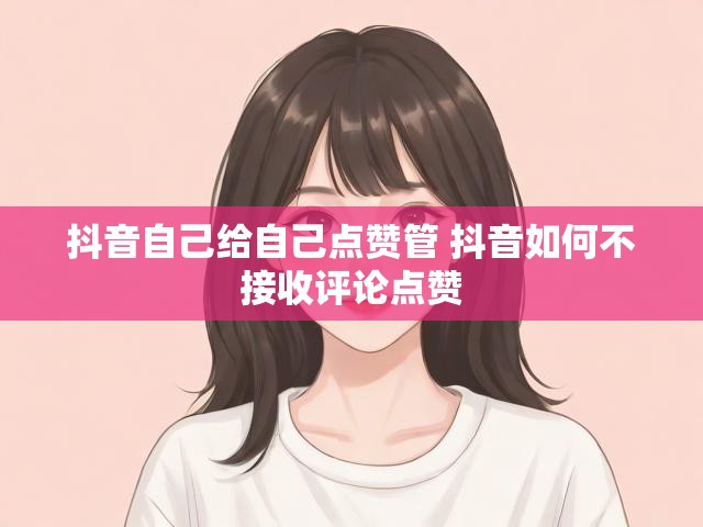 抖音自己给自己点赞管 抖音如何不接收评论点赞