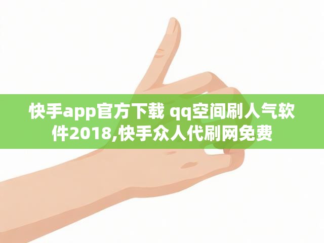 快手app官方下载 qq空间刷人气软件2018,快手众人代刷网免费