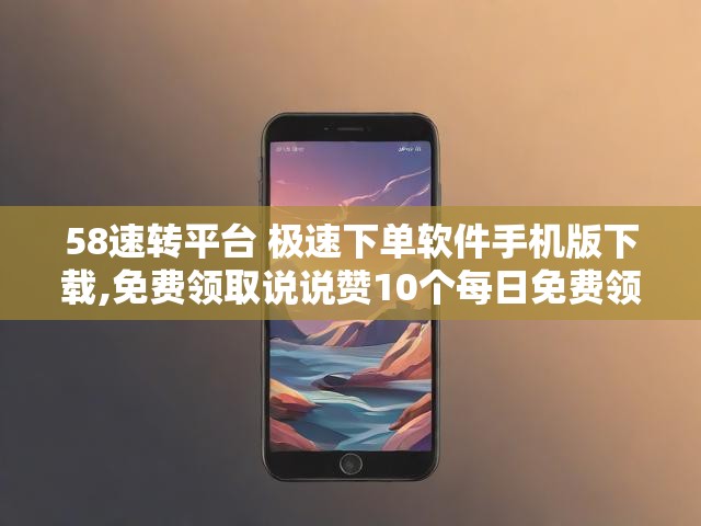 58速转平台 极速下单软件手机版下载,免费领取说说赞10个每日免费领赞网站